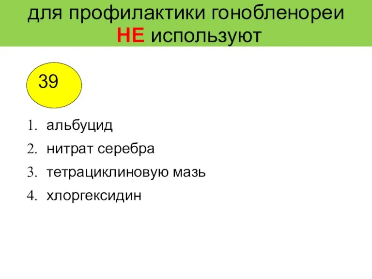 для профилактики гонобленореи НЕ используют альбуцид нитрат серебра тетрациклиновую мазь хлоргексидин 39 4