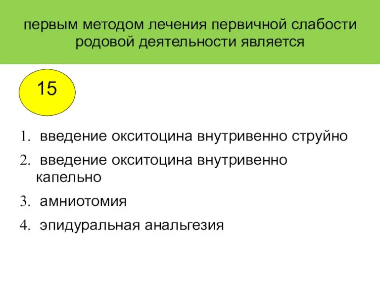 первым методом лечения первичной слабости родовой деятельности является введение окситоцина внутривенно струйно