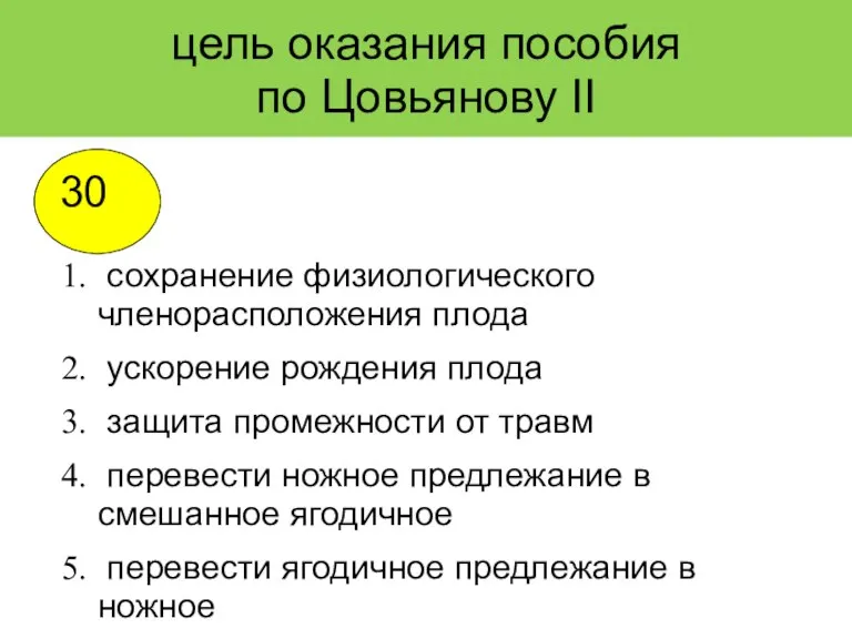 цель оказания пособия по Цовьянову II сохранение физиологического членорасположения плода ускорение рождения