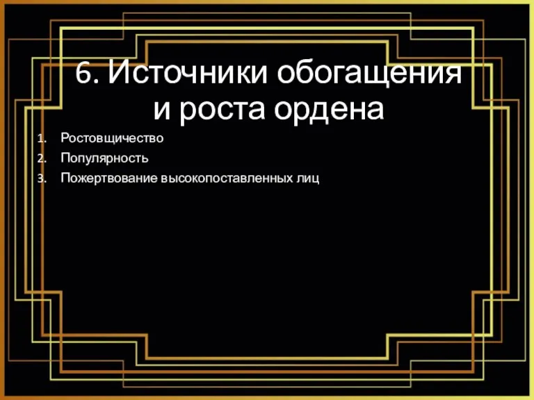 6. Источники обогащения и роста ордена Ростовщичество Популярность Пожертвование высокопоставленных лиц