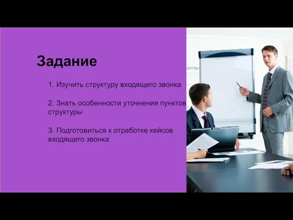 1. Изучить структуру входящего звонка 2. Знать особенности уточнения пунктов структуры 3.