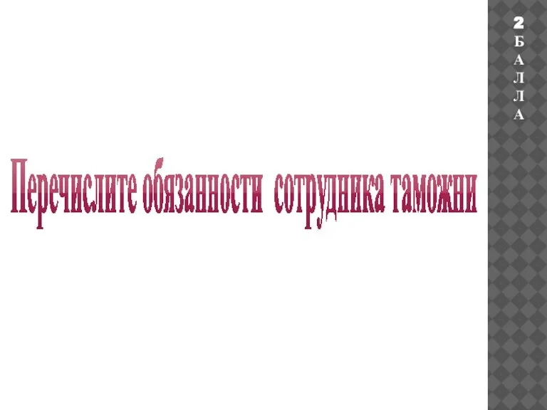 Перечислите обязанности сотрудника таможни 2 БАЛЛА