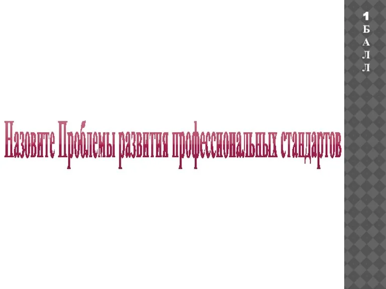 Назовите Проблемы развития профессиональных стандартов 1БАЛЛ