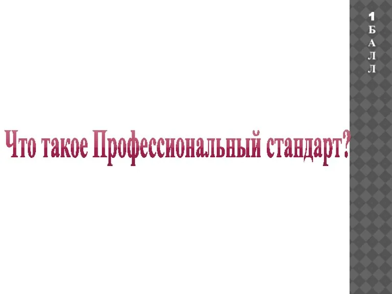 Что такое Профессиональный стандарт? 1 БАЛЛ