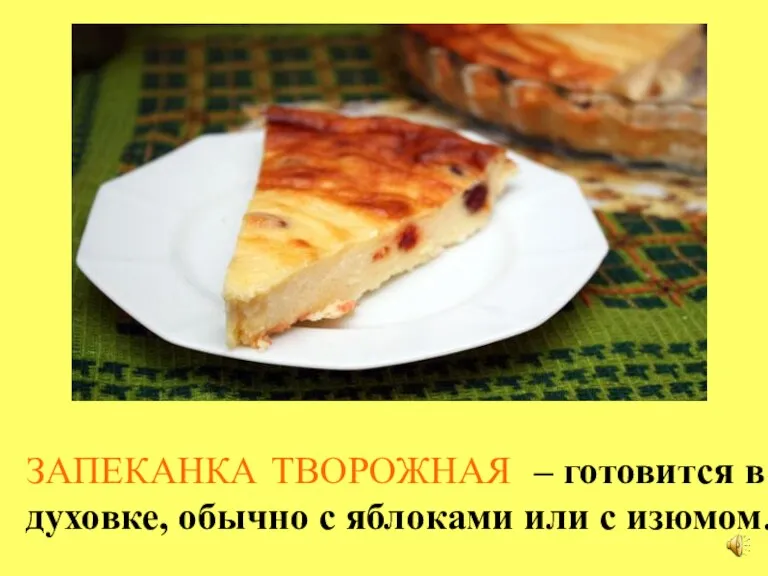 ЗАПЕКАНКА ТВОРОЖНАЯ – готовится в духовке, обычно с яблоками или с изюмом.