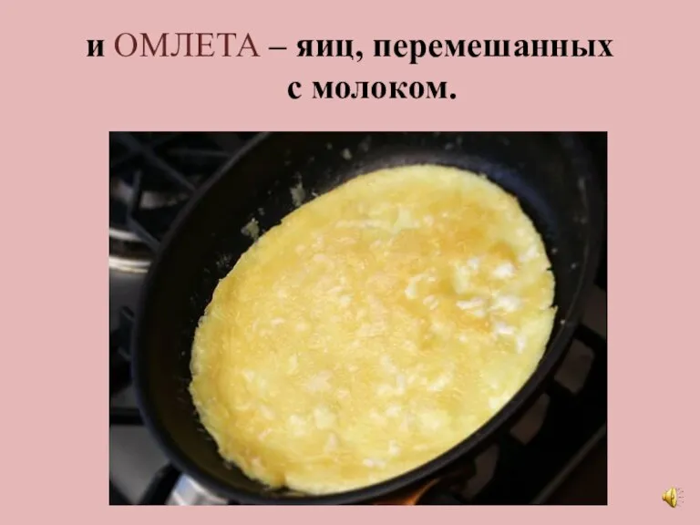 и ОМЛЕТА – яиц, перемешанных с молоком.