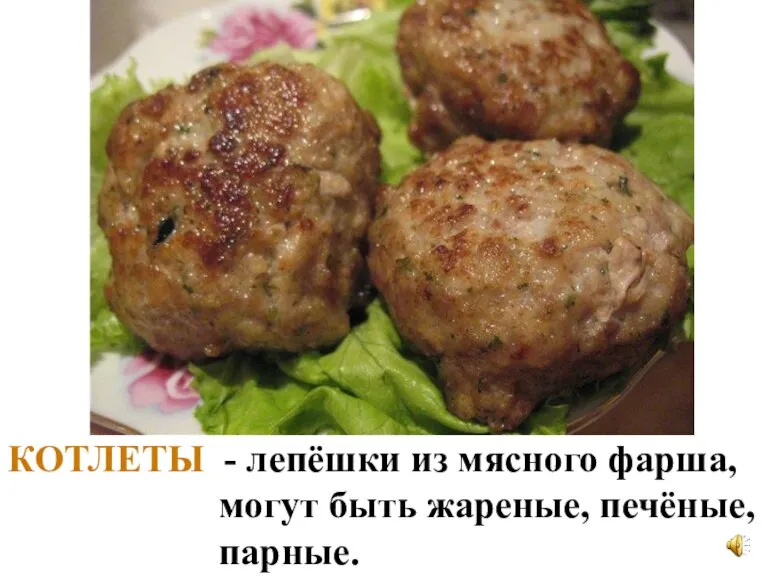 КОТЛЕТЫ - лепёшки из мясного фарша, могут быть жареные, печёные, парные.