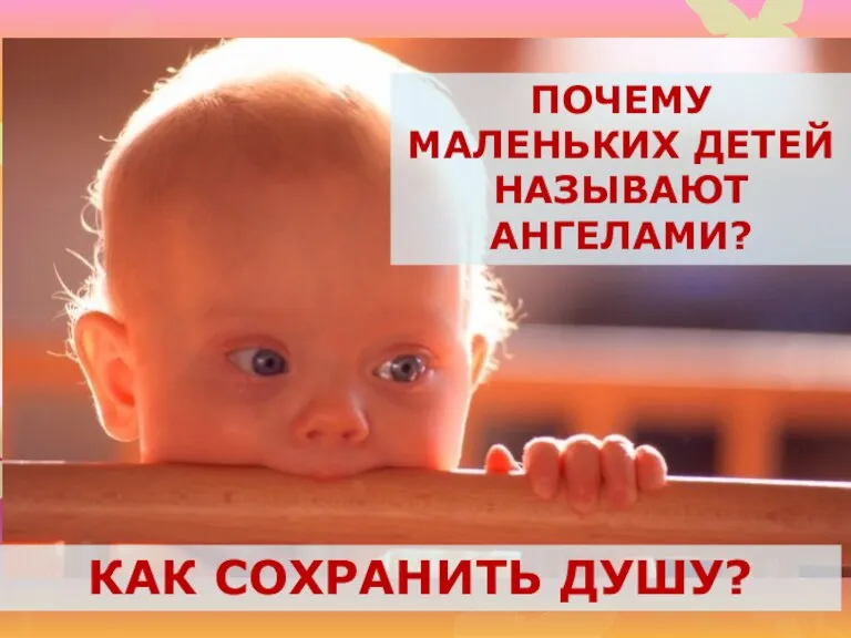 КАК СОХРАНИТЬ ДУШУ? ПОЧЕМУ МАЛЕНЬКИХ ДЕТЕЙ НАЗЫВАЮТ АНГЕЛАМИ?