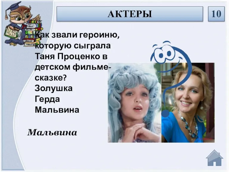 Мальвина Как звали героиню, которую сыграла Таня Проценко в детском фильме-сказке? Золушка Герда Мальвина АКТЕРЫ 10