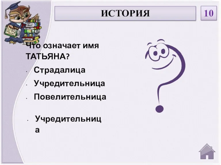 Учредительница Что означает имя ТАТЬЯНА? Страдалица Учредительница Повелительница ИСТОРИЯ 10