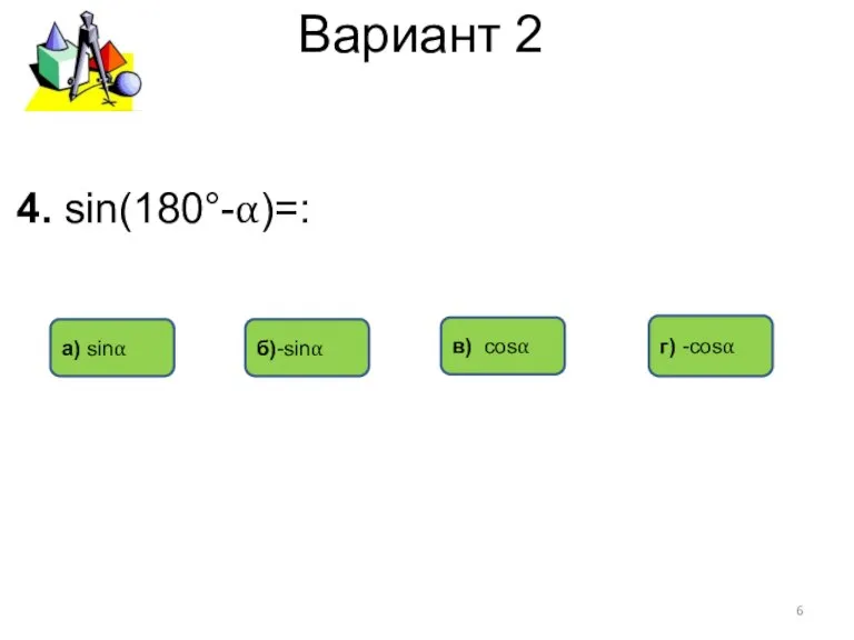 Вариант 2 а) sinα в) cosα б)-sinα 4. sin(180°-α)=: г) -cosα