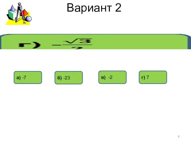 Вариант 2 г) 7 в) -2 б) -23 а) -7