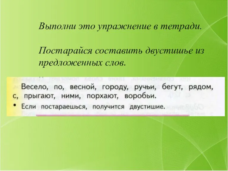 Выполни это упражнение в тетради. Постарайся составить двустишье из предложенных слов.