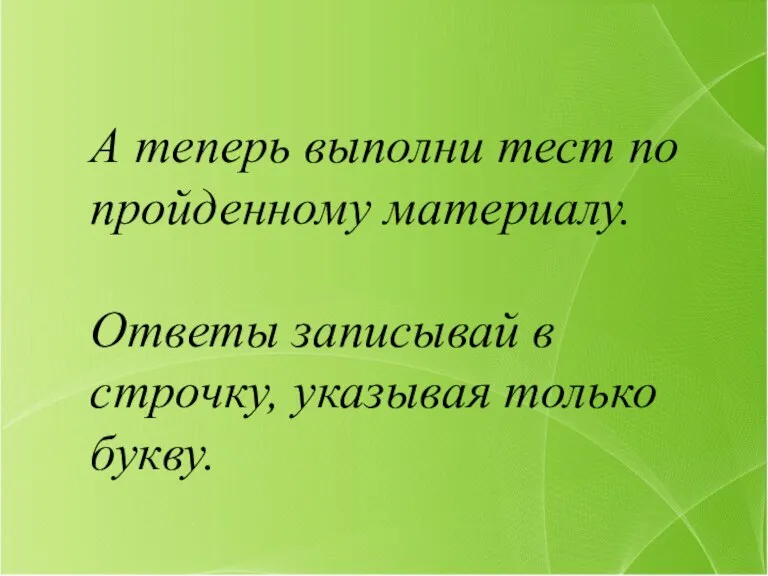 А теперь выполни тест по пройденному материалу. Ответы записывай в строчку, указывая только букву.