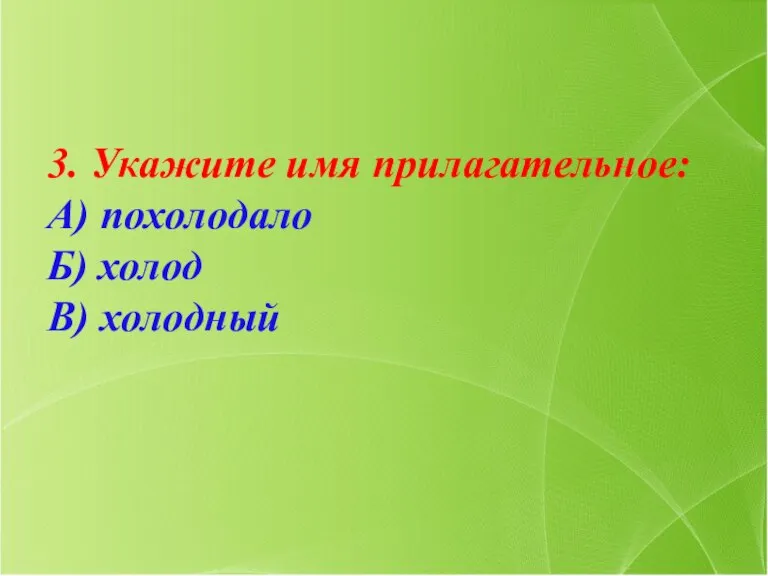 3. Укажите имя прилагательное: А) похолодало Б) холод В) холодный