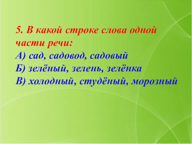 5. В какой строке слова одной части речи: А) сад, садовод, садовый