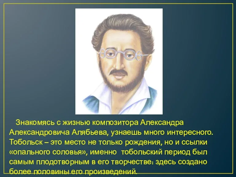 Знакомясь с жизнью композитора Александра Александровича Алябьева, узнаешь много интересного. Тобольск –