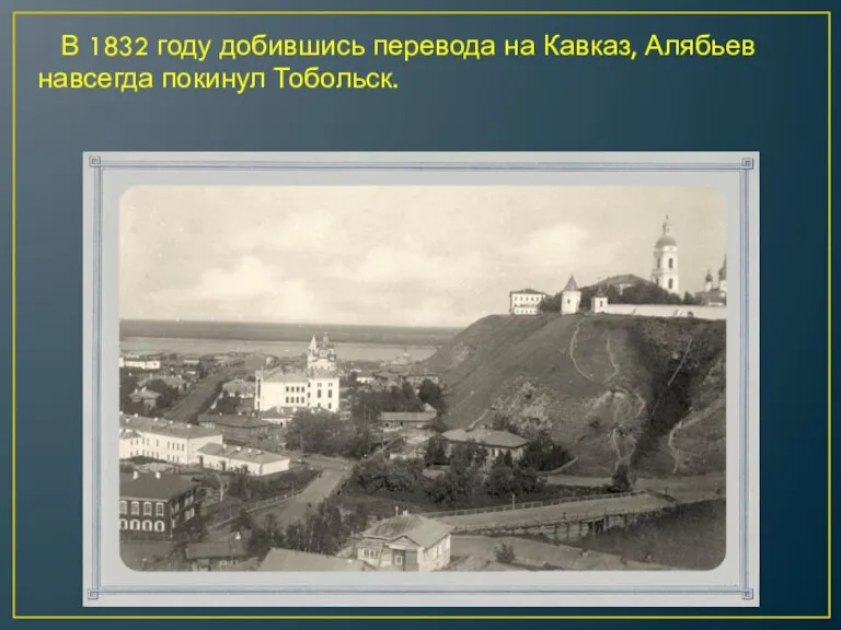 В 1832 году добившись перевода на Кавказ, Алябьев навсегда покинул Тобольск.