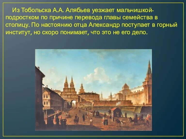 Из Тобольска А.А. Алябьев уезжает мальчишкой-подростком по причине перевода главы семейства в