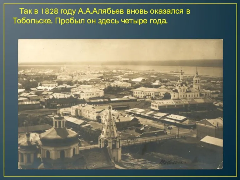 Так в 1828 году А.А.Алябьев вновь оказался в Тобольске. Пробыл он здесь четыре года.