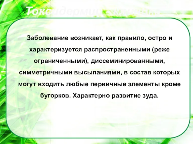 Заболевание возникает, как правило, остро и характеризуется распространенными (реже ограниченными), диссеминированными, симметричными