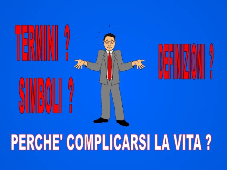 TERMINI ? DEFINIZIONI ? PERCHE' COMPLICARSI LA VITA ? SIMBOLI ?