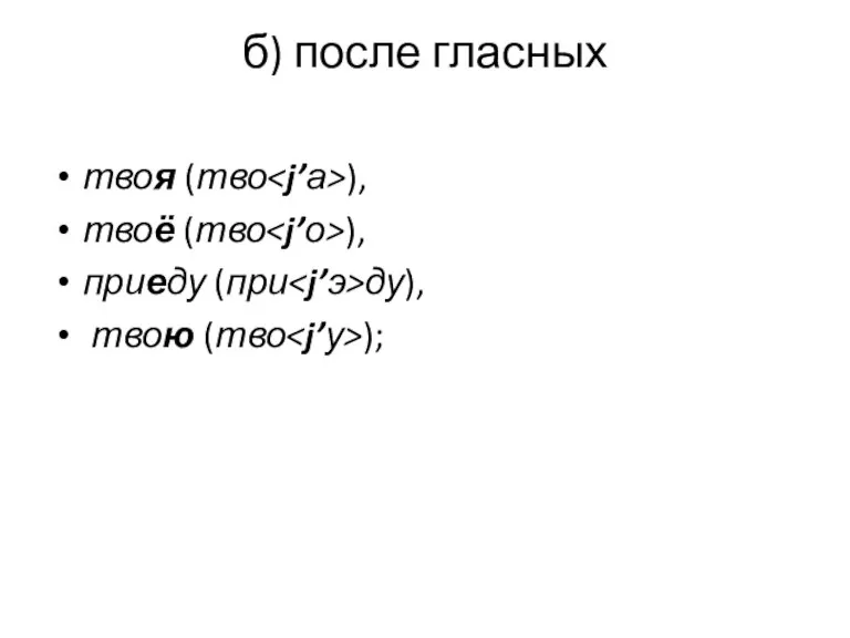 б) после гласных твоя (тво ), твоё (тво ), приеду (при ду), твою (тво );