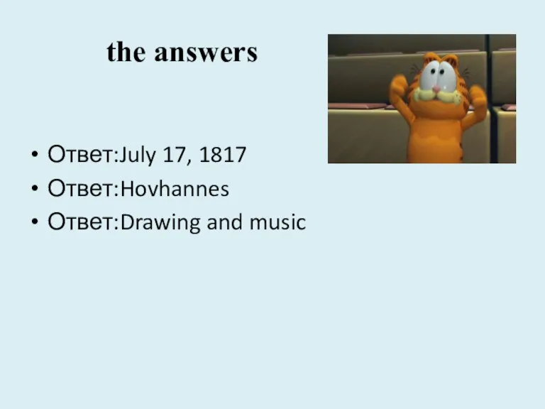 the answers Ответ:July 17, 1817 Ответ:Hovhannes Ответ:Drawing and music