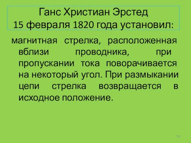 Ганс Христиан Эрстед 15 февраля 1820 года установил: магнитная стрелка, расположенная вблизи