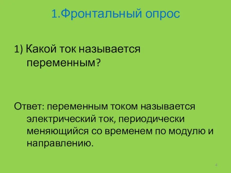 1.Фронтальный опрос 1) Какой ток называется переменным? Ответ: переменным током называется электрический