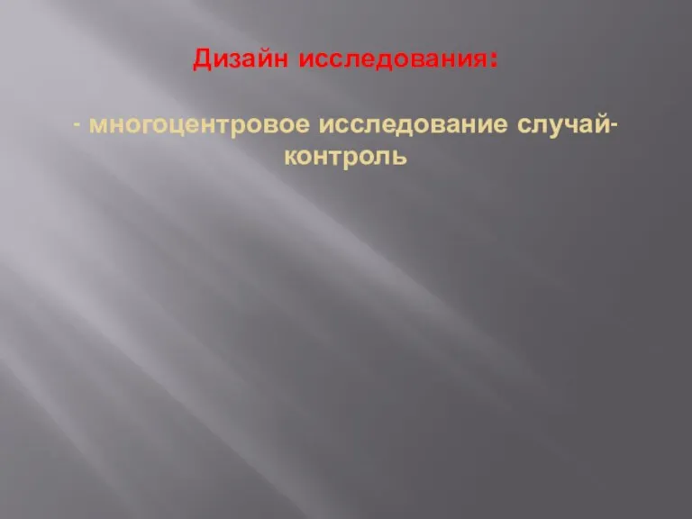 Дизайн исследования: - многоцентровое исследование случай-контроль