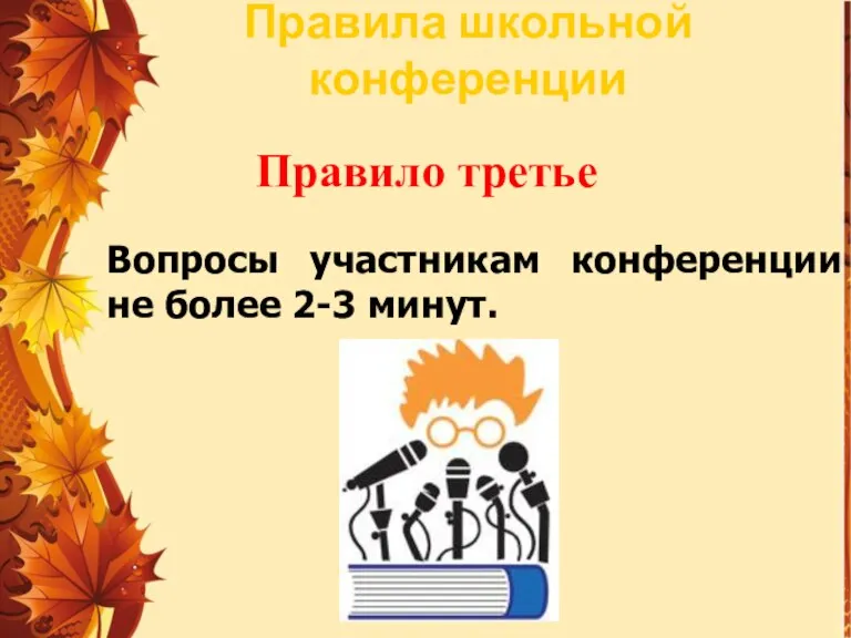 Правило третье Вопросы участникам конференции не более 2-3 минут. Правила школьной конференции