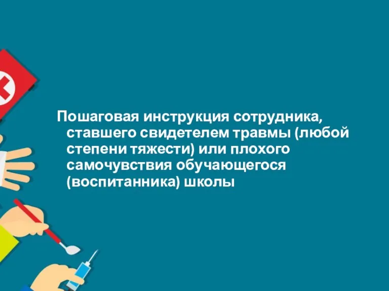 Пошаговая инструкция сотрудника, ставшего свидетелем травмы (любой степени тяжести) или плохого самочувствия обучающегося (воспитанника) школы