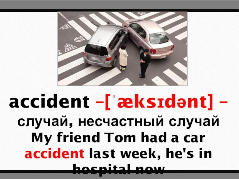 accident –[ˈæksɪdənt] – случай, несчастный случай My friend Tom had a car