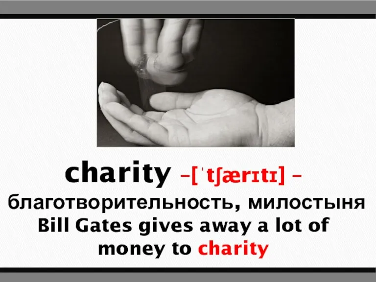 charity –[ˈtʃærɪtɪ] – благотворительность, милостыня Bill Gates gives away a lot of money to charity