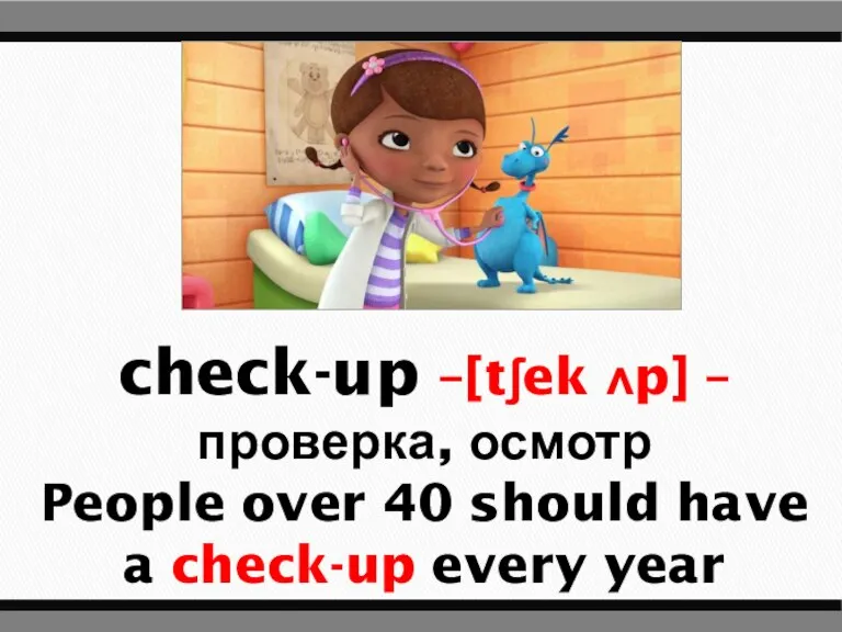 check-up –[tʃek ʌp] – проверка, осмотр People over 40 should have a check-up every year