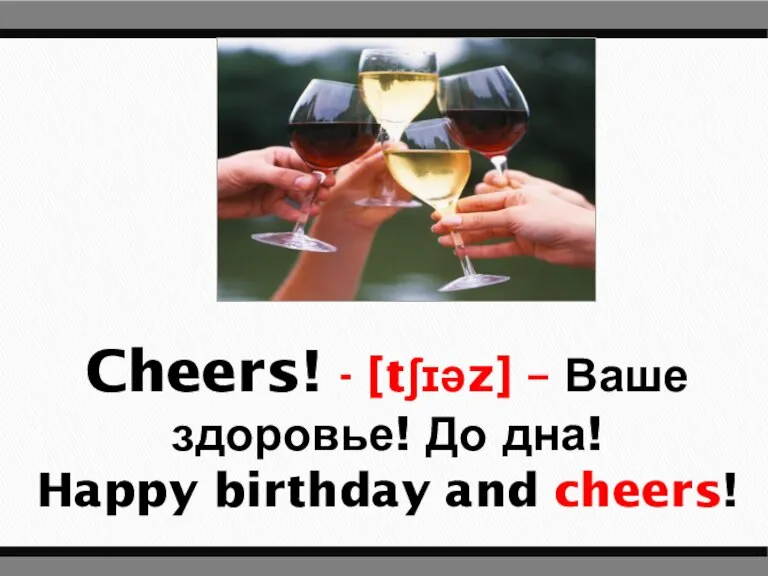 Cheers! - [tʃɪəz] – Ваше здоровье! До дна! Happy birthday and cheers!