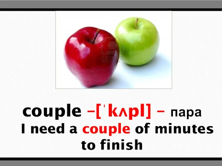 couple –[ˈkʌpl] – пара I need a couple of minutes to finish