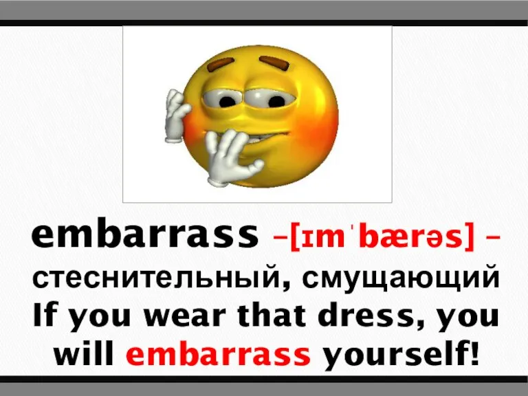 embarrass –[ɪmˈbærəs] – стеснительный, смущающий If you wear that dress, you will embarrass yourself!