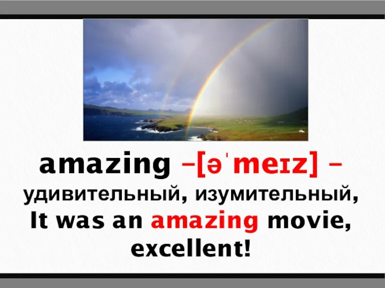 amazing –[əˈmeɪz] – удивительный, изумительный, It was an amazing movie, excellent!