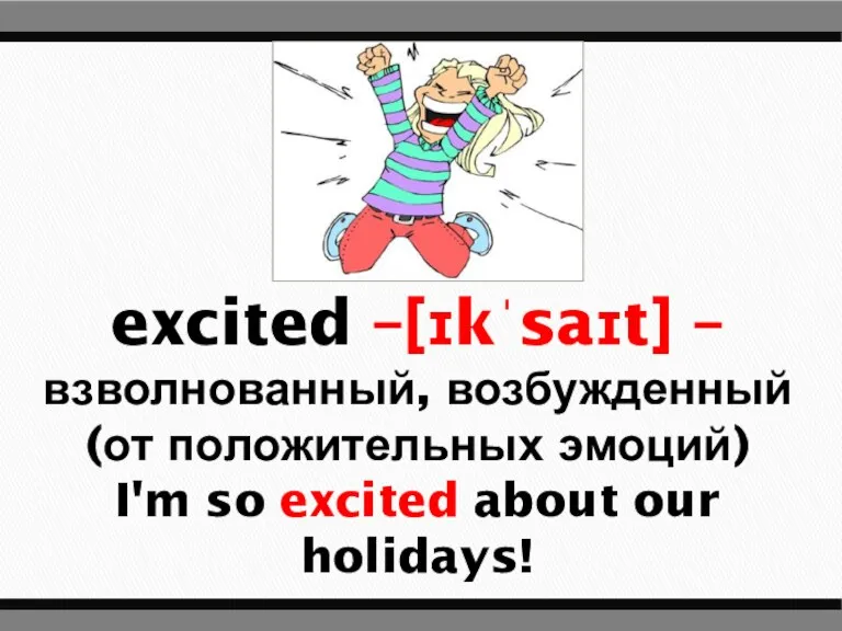 excited –[ɪkˈsaɪt] – взволнованный, возбужденный (от положительных эмоций) I'm so excited about our holidays!