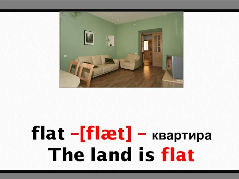 flat –[flæt] – квартира The land is flat