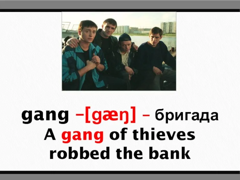 gang –[ɡæŋ] – бригада A gang of thieves robbed the bank