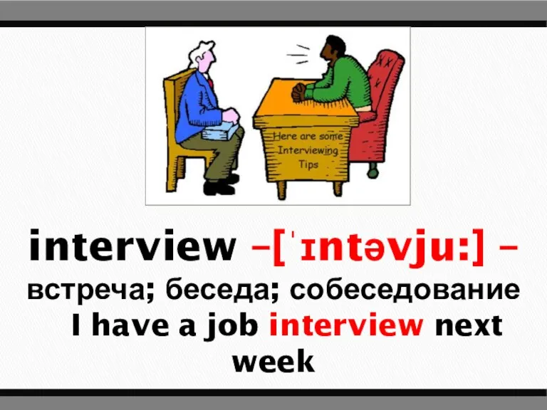 interview –[ˈɪntəvju:] – встреча; беседа; собеседование I have a job interview next week