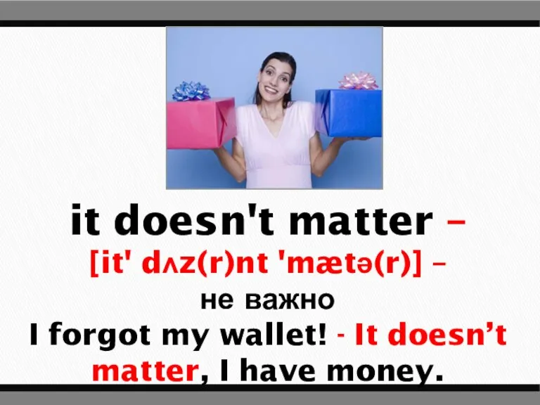 it doesn't matter – [it' dʌz(r)nt 'mætə(r)] – не важно I forgot