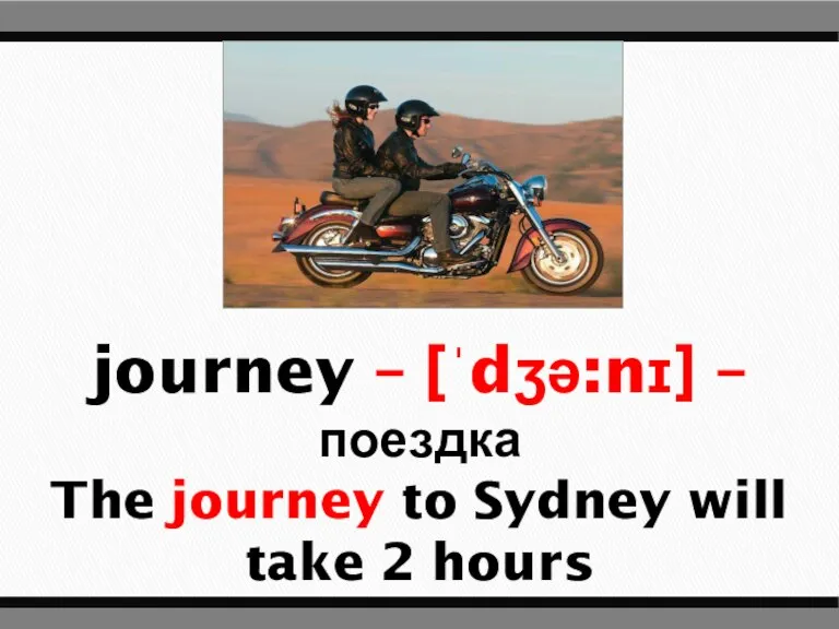 journey – [ˈdʒə:nɪ] – поездка The journey to Sydney will take 2 hours