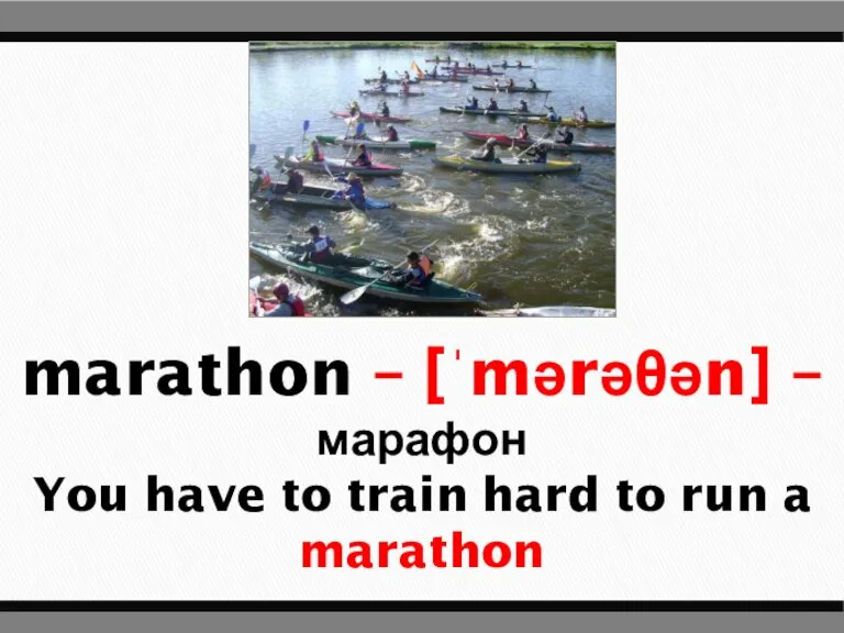 marathon – [ˈmərəθən] – марафон You have to train hard to run a marathon