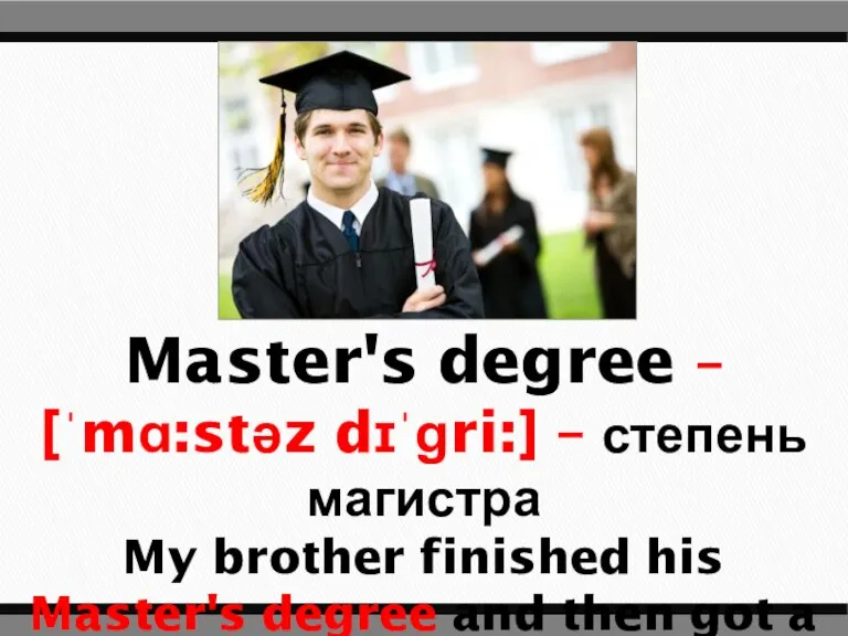 Master's degree – [ˈmɑ:stəz dɪˈɡri:] – степень магистра My brother finished his