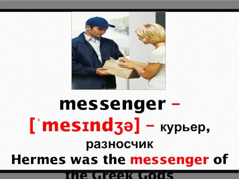 messenger – [ˈmesɪndʒə] – курьер, разносчик Hermes was the messenger of the Greek Gods