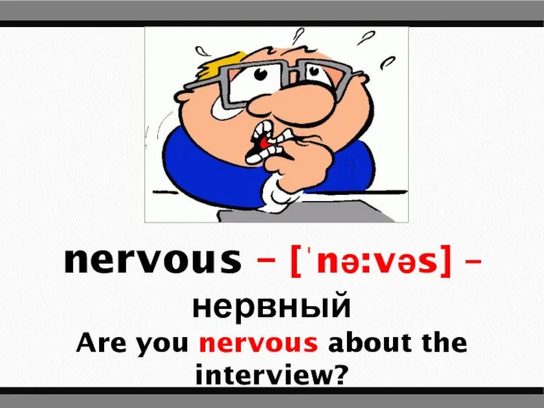 nervous – [ˈnə:vəs] – нервный Are you nervous about the interview?